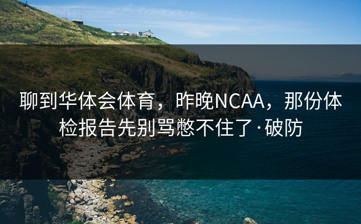 聊到华体会体育，昨晚NCAA，那份体检报告先别骂憋不住了·破防