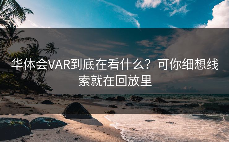 华体会VAR到底在看什么？可你细想线索就在回放里