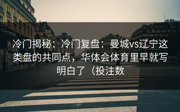 冷门揭秘：冷门复盘：曼城vs辽宁这类盘的共同点，华体会体育里早就写明白了（投注数