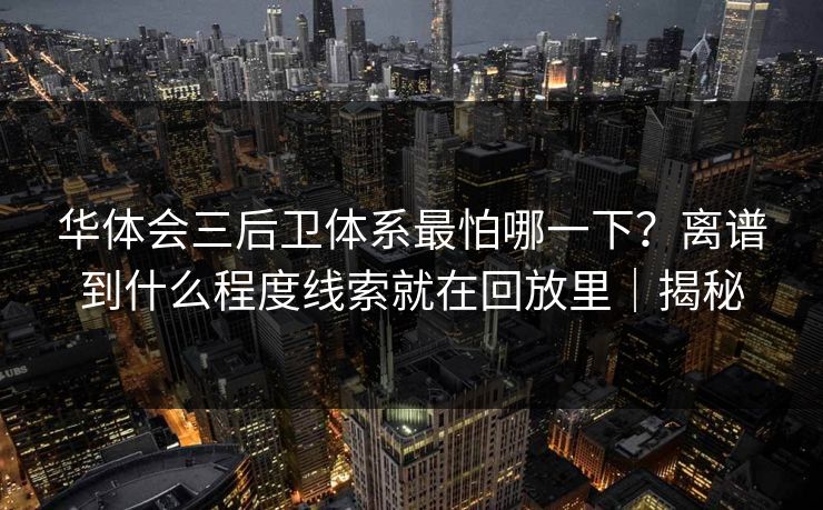 华体会三后卫体系最怕哪一下？离谱到什么程度线索就在回放里｜揭秘