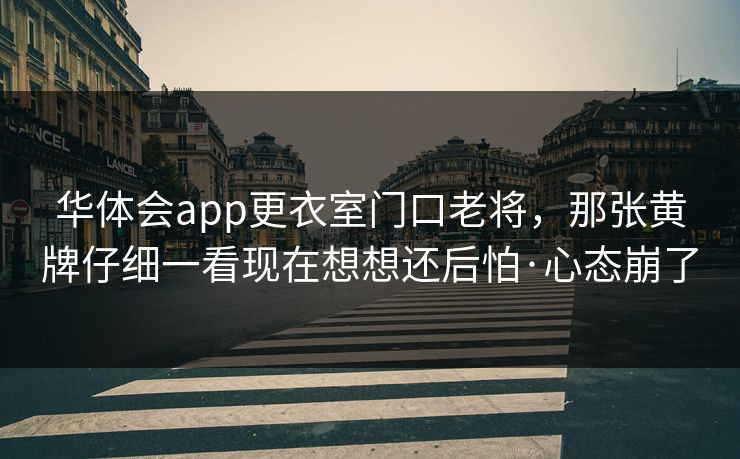华体会app更衣室门口老将，那张黄牌仔细一看现在想想还后怕·心态崩了